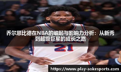 乔尔恩比德在NBA的崛起与影响力分析：从新秀到超级巨星的成长之路